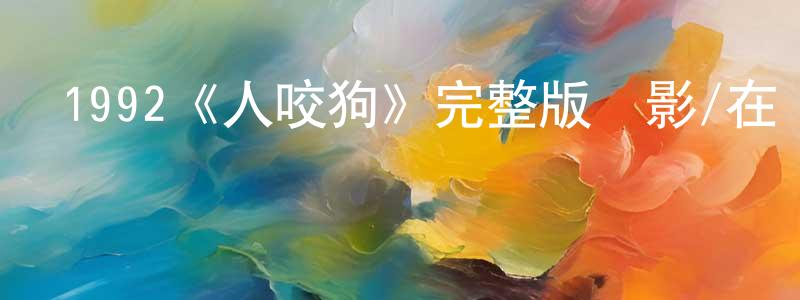 陳長安發布1992《人咬狗》完整版電影/在線觀看/百度云-美劇天堂